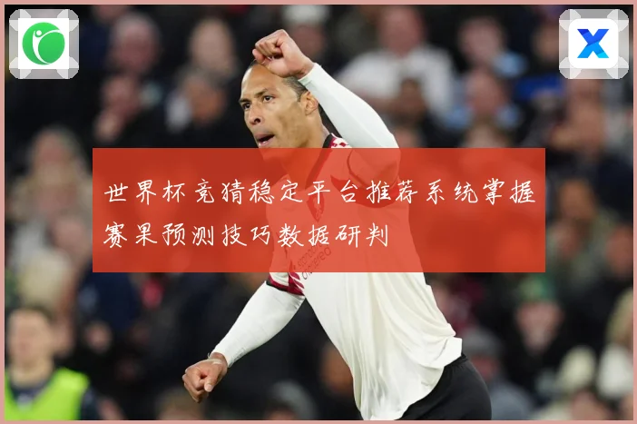 世界杯竞猜稳定平台推荐系统掌握赛果预测技巧数据研判