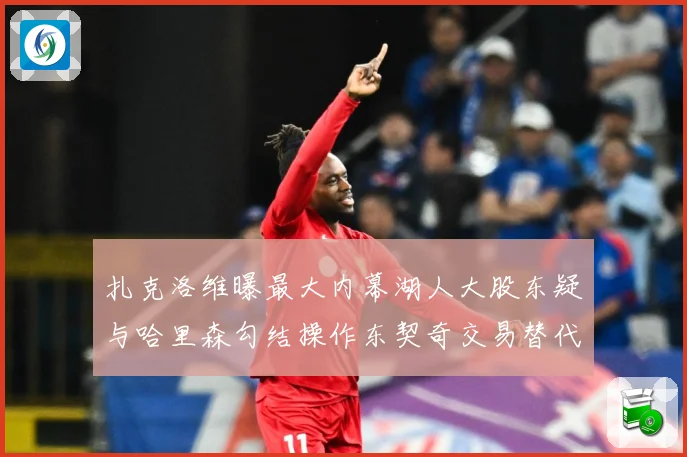 扎克洛维曝最大内幕湖人大股东疑与哈里森勾结操作东契奇交易替代赛场复盘