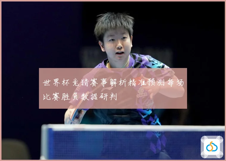 世界杯竞猜赛事解析精准预测每场比赛胜负数据研判
