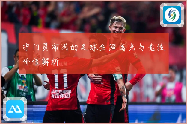 守门员布冯的足球生涯高光与竞技价值解析