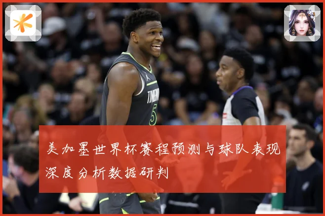 美加墨世界杯赛程预测与球队表现深度分析数据研判