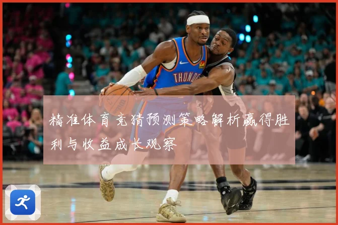 精准体育竞猜预测策略解析赢得胜利与收益成长观察