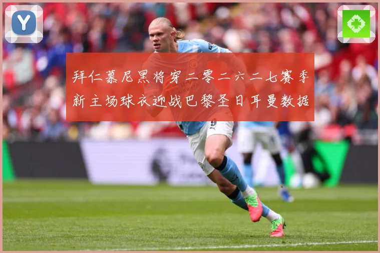 拜仁慕尼黑将穿二零二六二七赛季新主场球衣迎战巴黎圣日耳曼数据研判