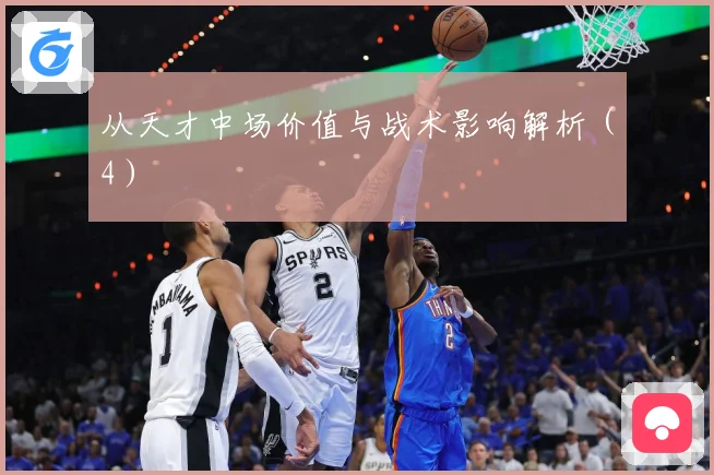 从天才中场价值与战术影响解析（4）