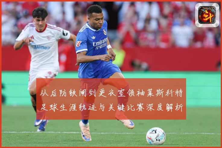 从后防铁闸到更衣室领袖莱斯科特足球生涯轨迹与关键比赛深度解析