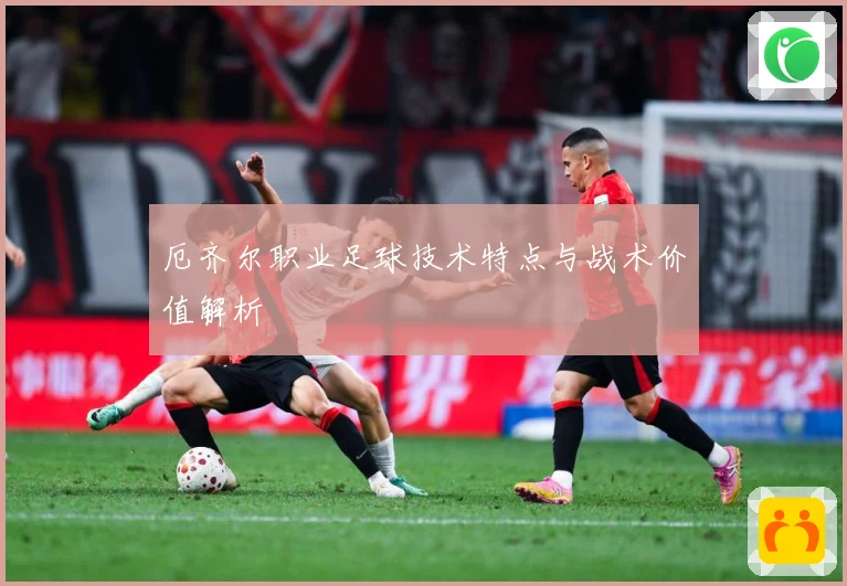 厄齐尔职业足球技术特点与战术价值解析