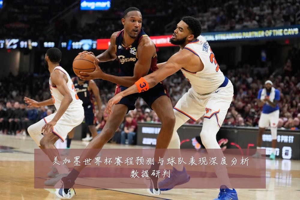 美加墨世界杯赛程预测与球队表现深度分析数据研判