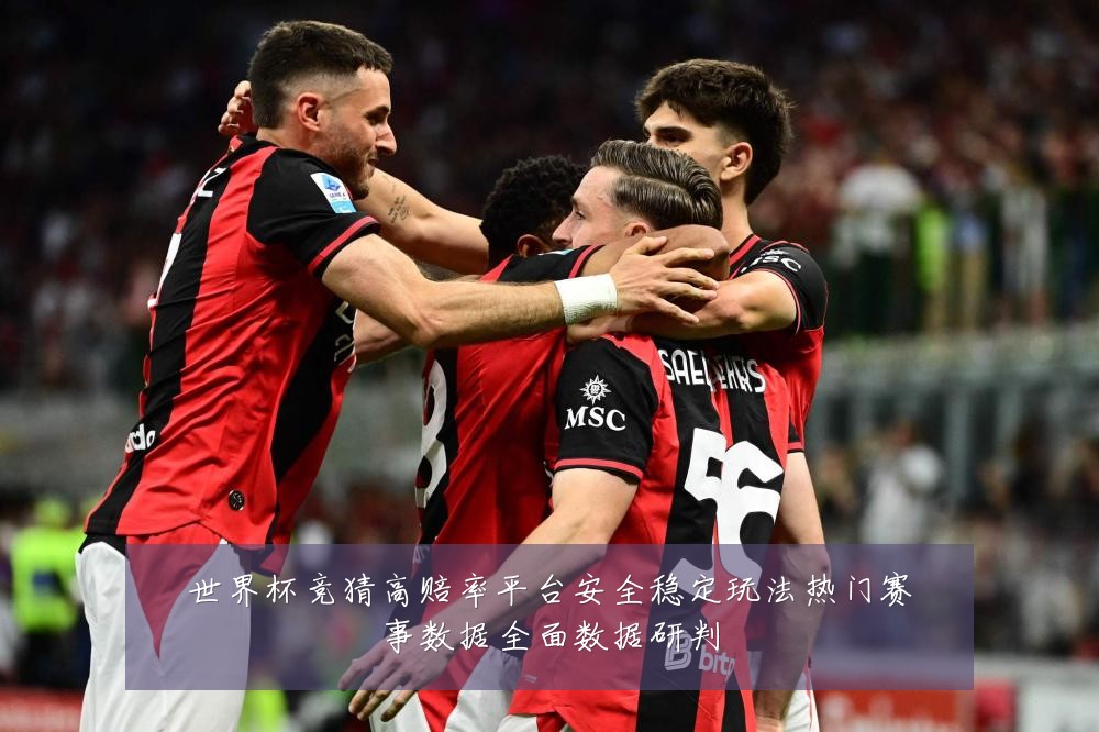 世界杯竞猜高赔率平台安全稳定玩法热门赛事数据全面数据研判