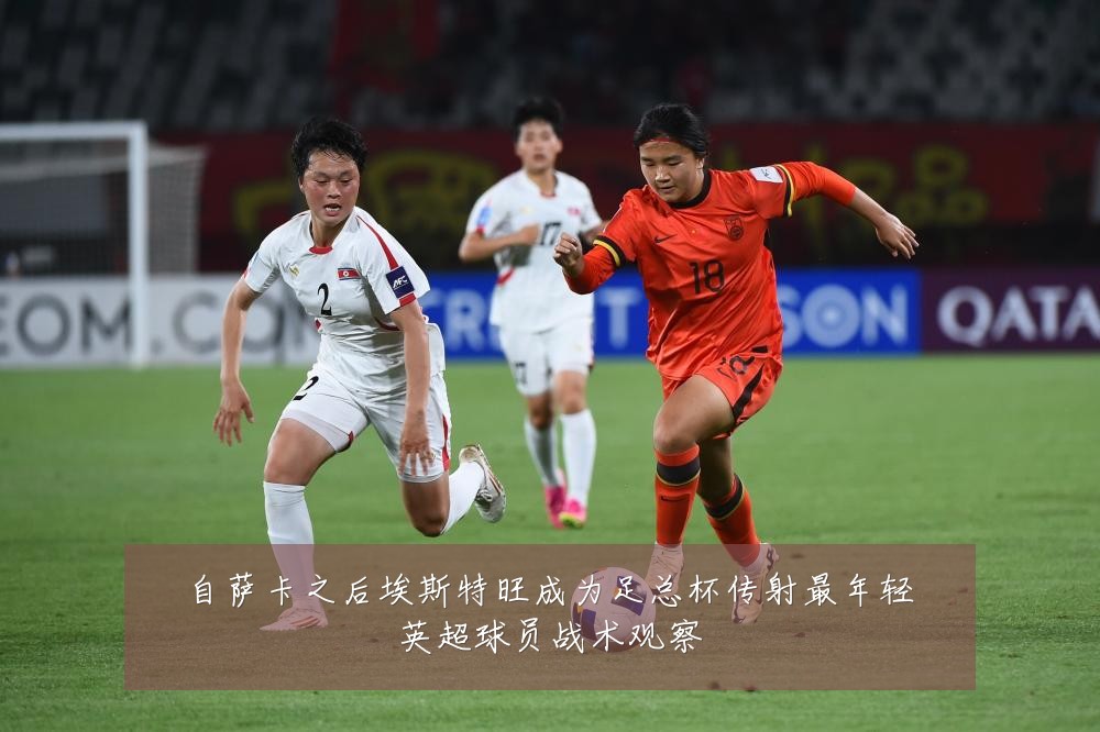 自萨卡之后埃斯特旺成为足总杯传射最年轻英超球员战术观察