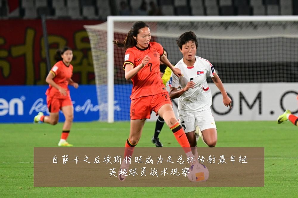 自萨卡之后埃斯特旺成为足总杯传射最年轻英超球员战术观察